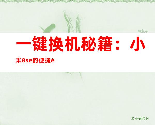 一键换机秘籍：小米8se的便捷通道
